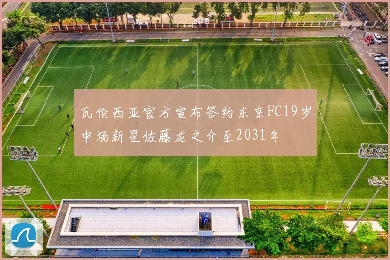瓦伦西亚官方宣布签约东京FC19岁中场新星佐藤龙之介至2031年