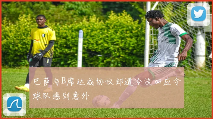 巴萨与B席达成协议却遭冷淡回应令球队感到意外