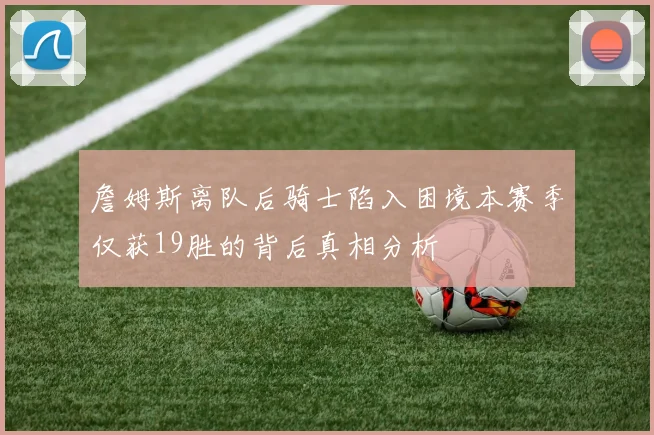 詹姆斯离队后骑士陷入困境本赛季仅获19胜的背后真相分析