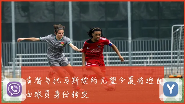 黄潜与托马斯续约无望今夏将迎自由球员身份转变