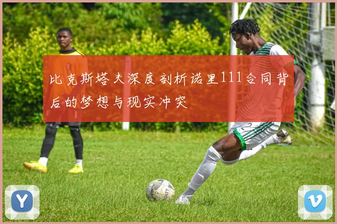 比克斯塔夫深度剖析诺里111合同背后的梦想与现实冲突