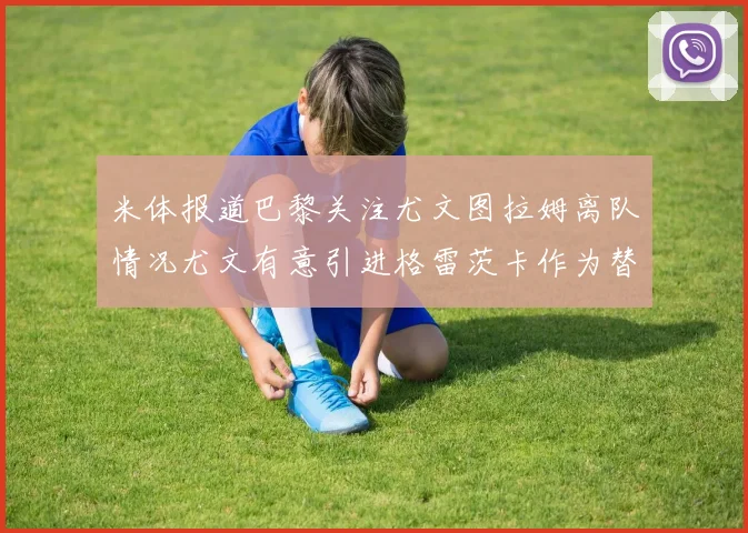 米体报道巴黎关注尤文图拉姆离队情况尤文有意引进格雷茨卡作为替代